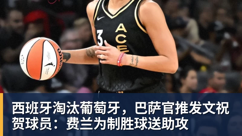 西班牙淘汰葡萄牙,巴萨官推发文祝贺球员:费兰为制胜球送助攻