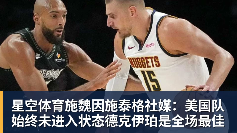 星空体育施魏因施泰格社媒：美国队始终未进入状态德克伊珀是全场最佳