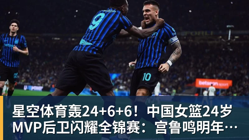 星空体育轰24+6+6！中国女篮24岁MVP后卫闪耀全锦赛：宫鲁鸣明年招她？