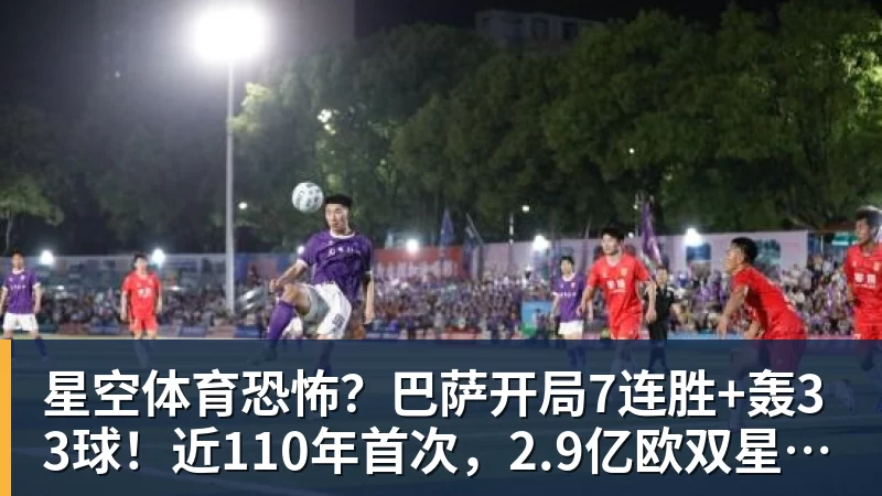 星空体育恐怖?巴萨开局7连胜+轰33球!近110年首次,2.9亿欧双星包办19球