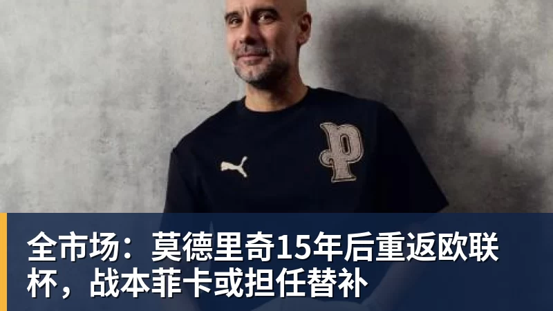 全市场：莫德里奇15年后重返欧联杯，战本菲卡或担任替补