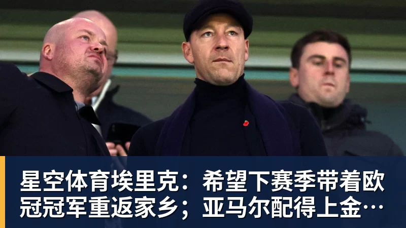 星空体育埃里克:希望下赛季带着欧冠冠军重返家乡;亚马尔配得上金球奖