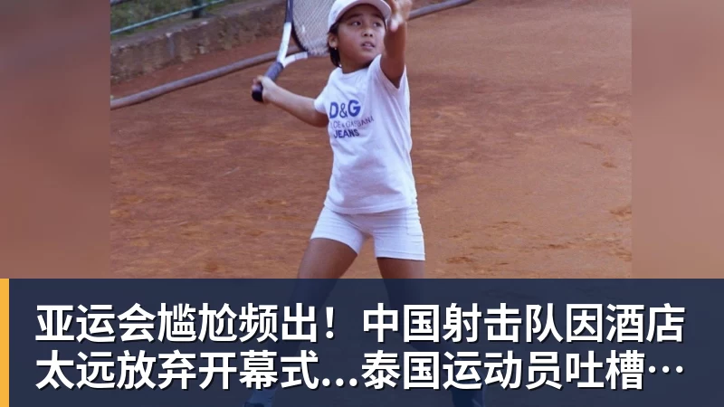 亚运会尴尬频出!中国射击队因酒店太远放弃开幕式...泰国运动员吐槽吃不饱;韩国运动员发文“救救我们”