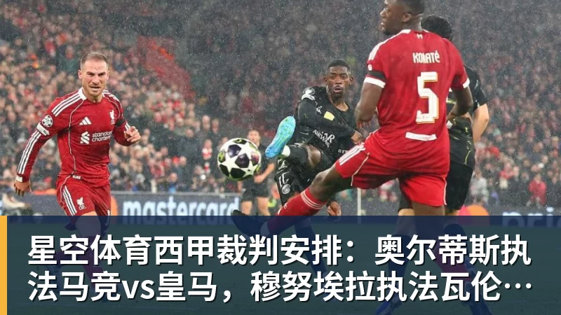 星空体育西甲裁判安排：奥尔蒂斯执法马竞vs皇马，穆努埃拉执法瓦伦vs皇社