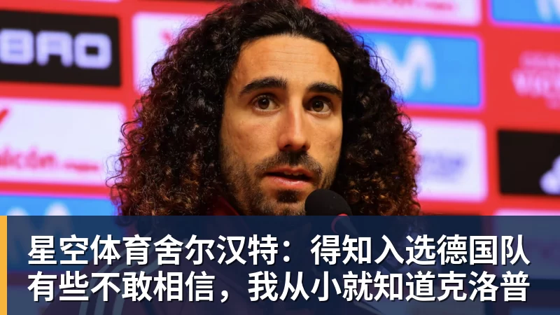 星空体育舍尔汉特:得知入选德国队有些不敢相信,我从小就知道克洛普