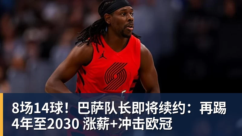 星空体育8场14球!巴萨队长即将续约:再踢4年至2030 涨薪+冲击欧冠