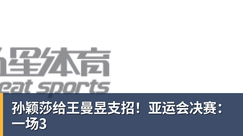孙颖莎给王曼昱支招！亚运会决赛：一场3