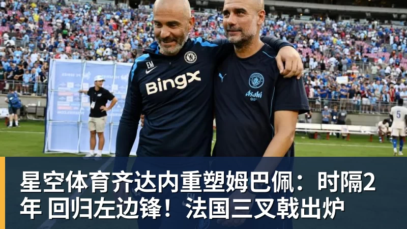 星空体育齐达内重塑姆巴佩：时隔2年 回归左边锋！法国三叉戟出炉
