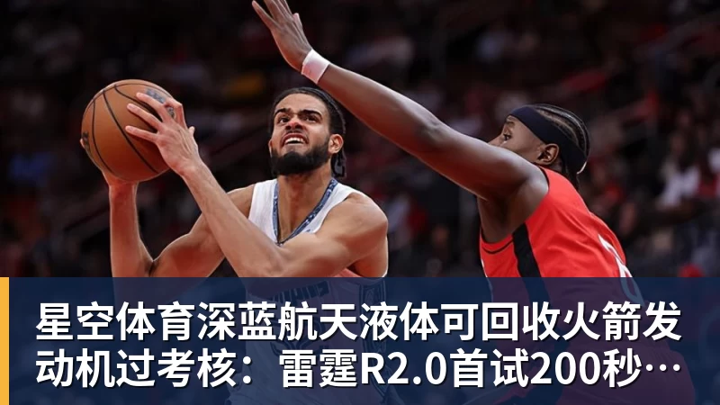星空体育深蓝航天液体可回收火箭发动机过考核：雷霆R2.0首试200秒、推力升至30吨级