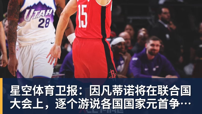 星空体育卫报：因凡蒂诺将在联合国大会上，逐个游说各国国家元首争取支持