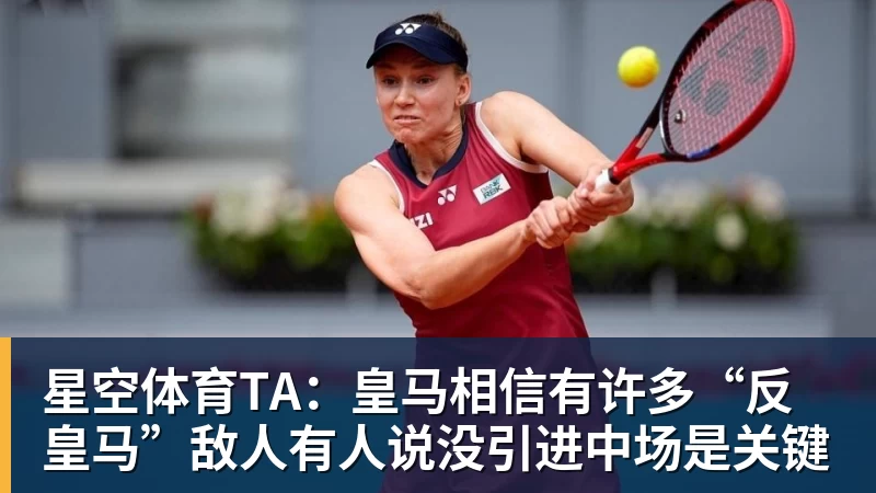星空体育TA:皇马相信有许多“反皇马”敌人有人说没引进中场是关键
