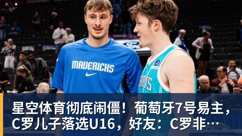 星空体育彻底闹僵!葡萄牙7号易主,C罗儿子落选U16,好友:C罗非常不满