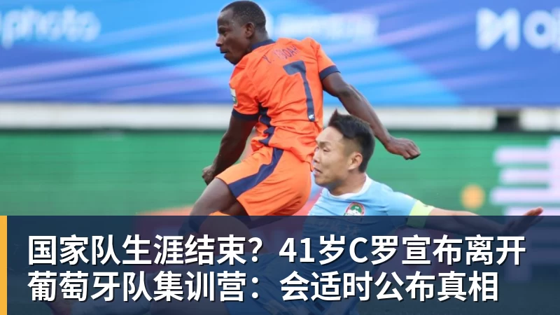国家队生涯结束?41岁C罗宣布离开葡萄牙队集训营:会适时公布真相