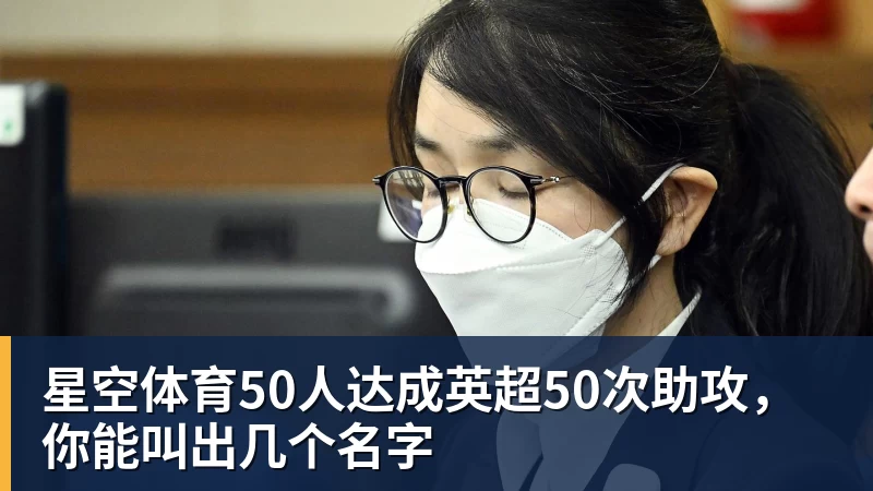 星空体育50人达成英超50次助攻，你能叫出几个名字