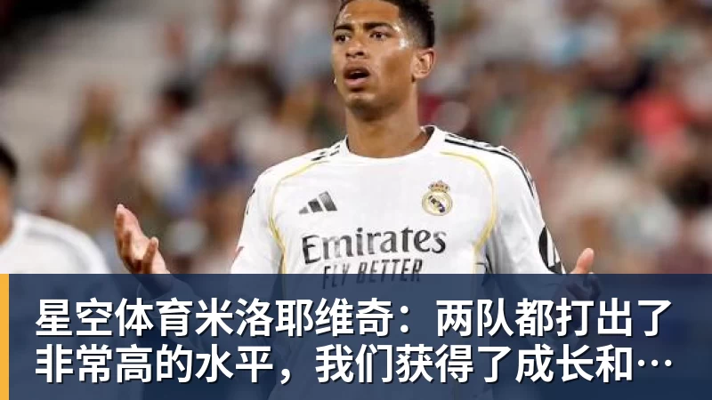 星空体育米洛耶维奇:两队都打出了非常高的水平,我们获得了成长和进步