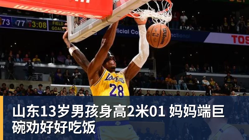 山东13岁男孩身高2米01 妈妈端巨碗劝好好吃饭
