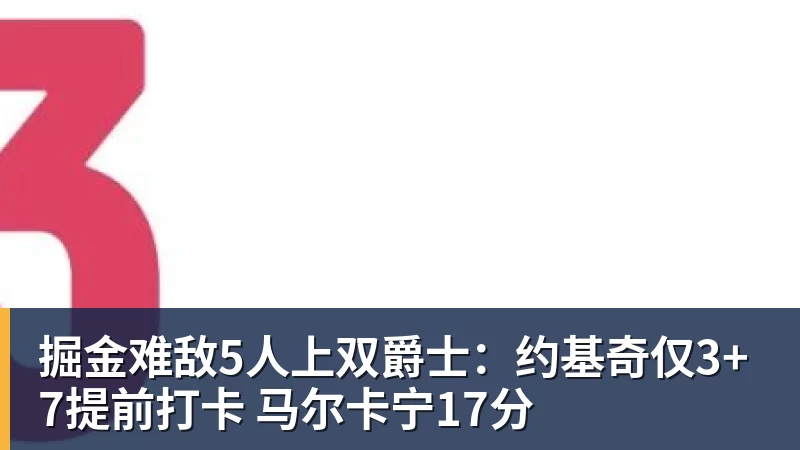 星空体育掘金难敌5人上双爵士:约基奇仅3+7提前打卡 马尔卡宁17分