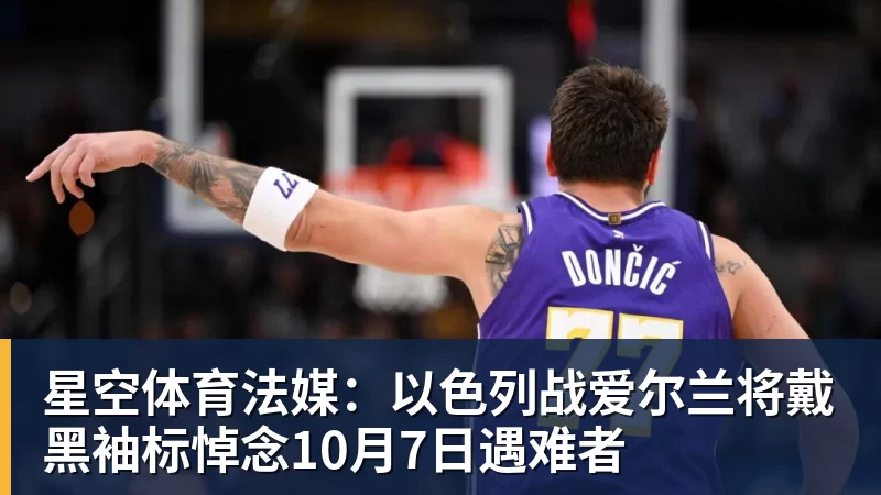 星空体育法媒:以色列战爱尔兰将戴黑袖标悼念10月7日遇难者