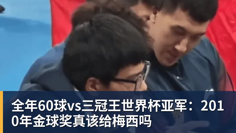 全年60球vs三冠王世界杯亚军：2010年金球奖真该给梅西吗
