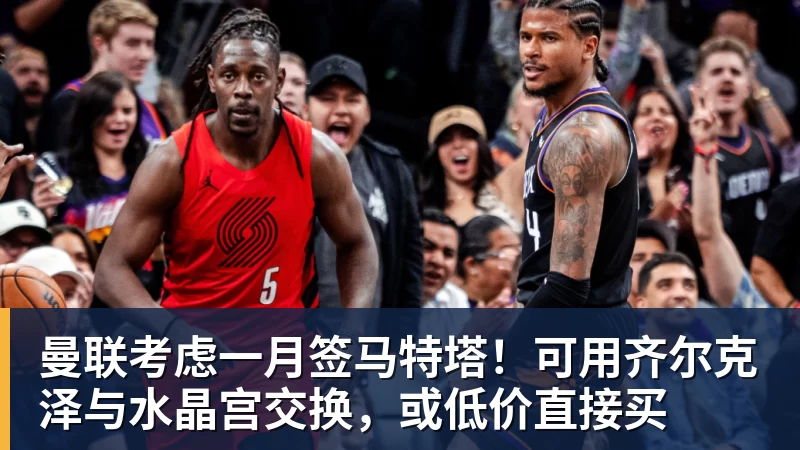 曼联考虑一月签马特塔!可用齐尔克泽与水晶宫交换,或低价直接买