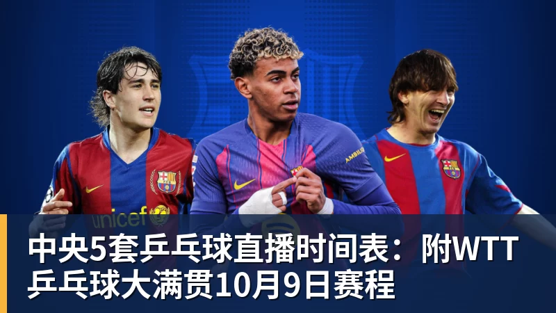 中央5套乒乓球直播时间表:附WTT乒乓球大满贯10月9日赛程