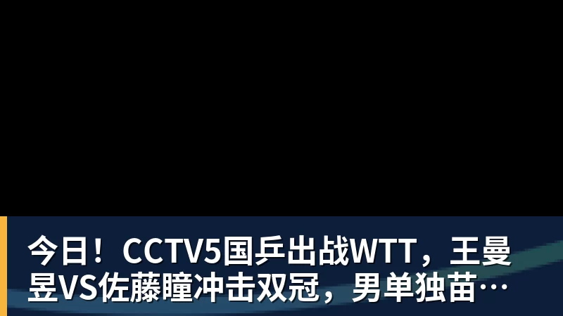 今日!CCTV5国乒出战WTT,王曼昱VS佐藤瞳冲击双冠,男单独苗周启豪PK松岛辉空