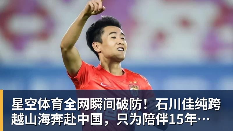 星空体育全网瞬间破防！石川佳纯跨越山海奔赴中国，只为陪伴15年陪练闺蜜圆满婚礼