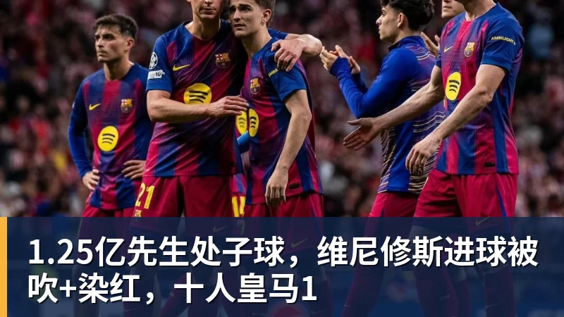 1.25亿先生处子球，维尼修斯进球被吹+染红，十人皇马1