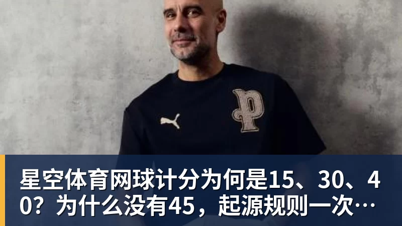 星空体育网球计分为何是15、30、40？为什么没有45，起源规则一次讲清