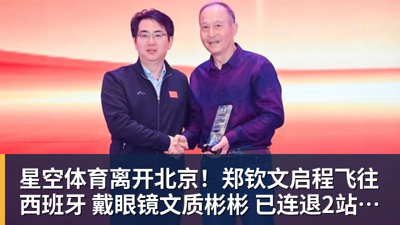 星空体育离开北京!郑钦文启程飞往西班牙 戴眼镜文质彬彬 已连退2站比赛