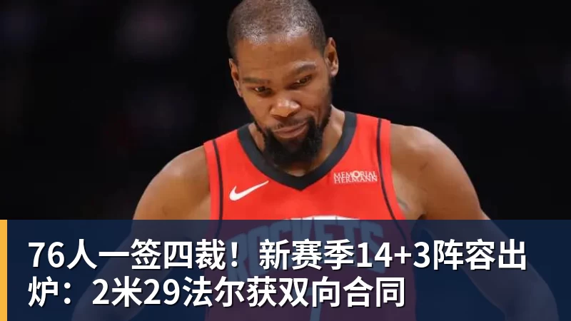 76人一签四裁！新赛季14+3阵容出炉：2米29法尔获双向合同