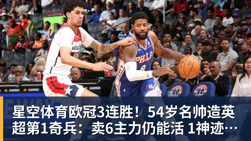 星空体育欧冠3连胜！54岁名帅造英超第1奇兵：卖6主力仍能活 1神迹仅逊皇马