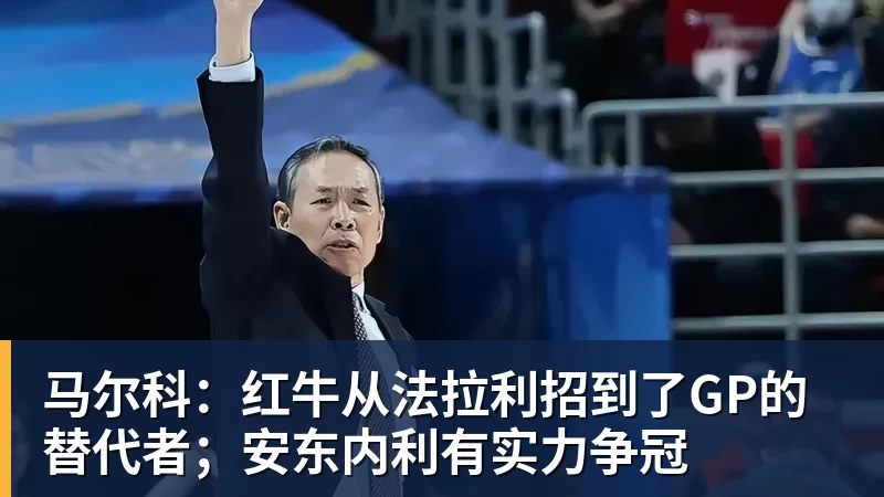 马尔科：红牛从法拉利招到了GP的替代者；安东内利有实力争冠