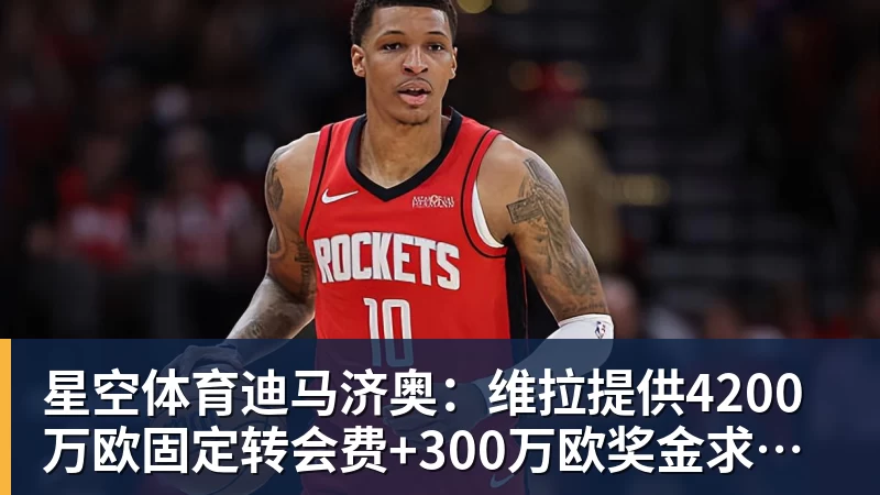 星空体育迪马济奥：维拉提供4200万欧固定转会费+300万欧奖金求购莱奥