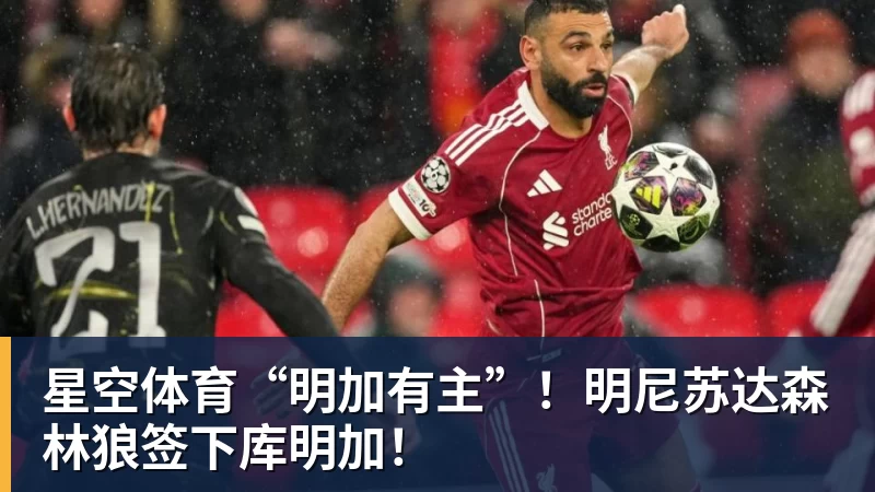 星空体育“明加有主”!明尼苏达森林狼签下库明加!