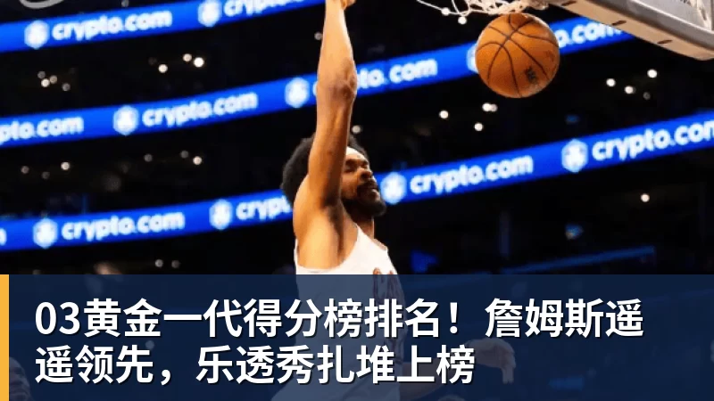 03黄金一代得分榜排名!詹姆斯遥遥领先,乐透秀扎堆上榜