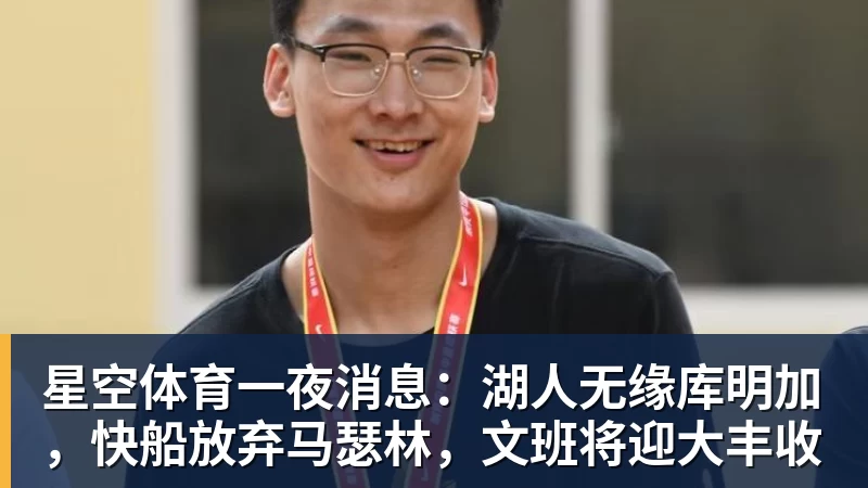 星空体育一夜消息:湖人无缘库明加,快船放弃马瑟林,文班将迎大丰收