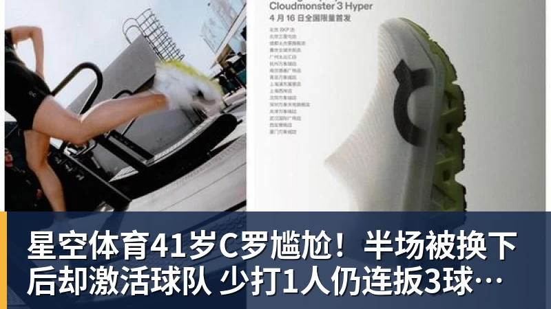 星空体育41岁C罗尴尬!半场被换下后却激活球队 少打1人仍连扳3球逆转+绝杀