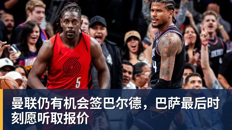 星空体育曼联仍有机会签巴尔德,巴萨最后时刻愿听取报价