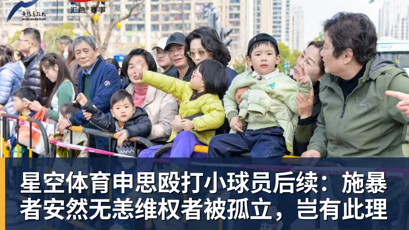 星空体育申思殴打小球员后续:施暴者安然无恙维权者被孤立,岂有此理