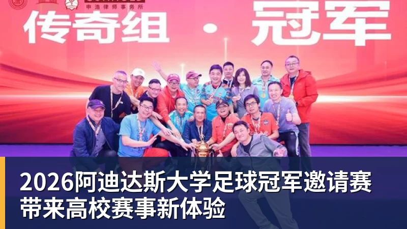 2026阿迪达斯大学足球冠军邀请赛带来高校赛事新体验