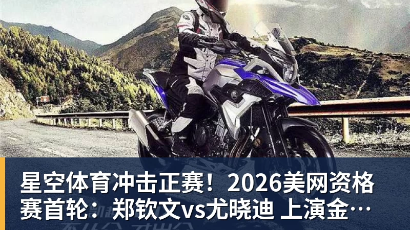 星空体育冲击正赛!2026美网资格赛首轮:郑钦文vs尤晓迪 上演金花德比