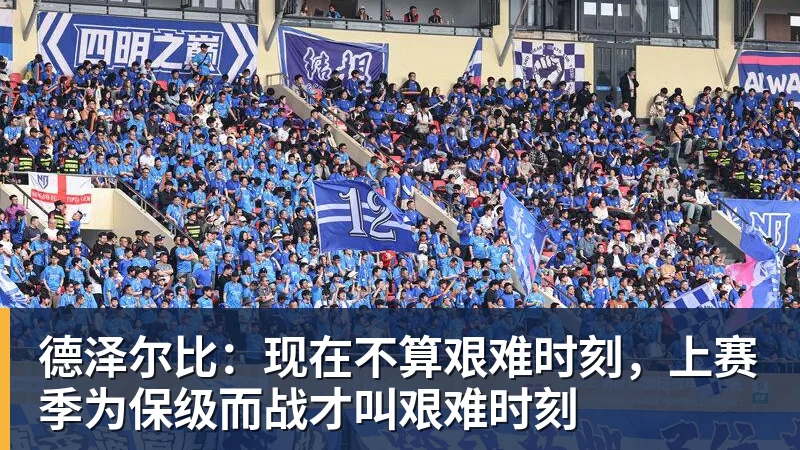 德泽尔比:现在不算艰难时刻,上赛季为保级而战才叫艰难时刻