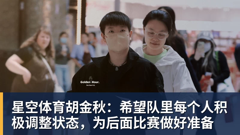 星空体育胡金秋:希望队里每个人积极调整状态,为后面比赛做好准备