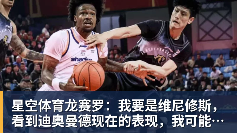星空体育龙赛罗:我要是维尼修斯,看到迪奥曼德现在的表现,我可能慌了