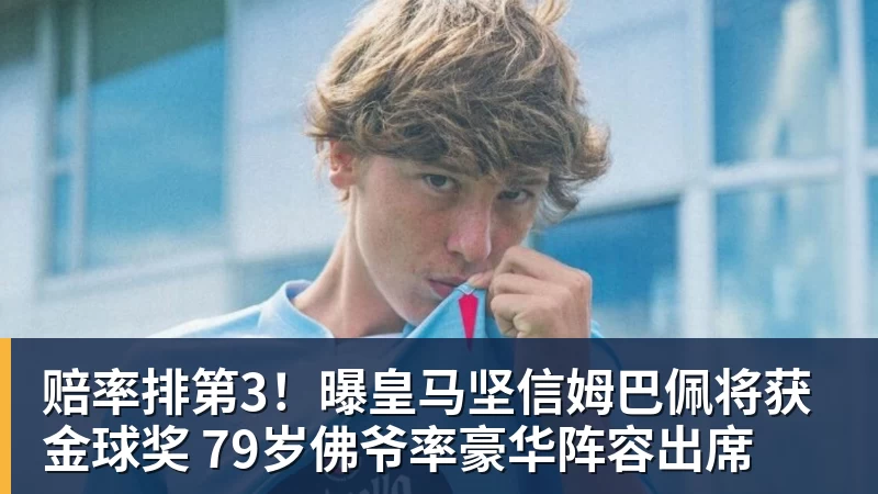 星空体育赔率排第3！曝皇马坚信姆巴佩将获金球奖 79岁佛爷率豪华阵容出席