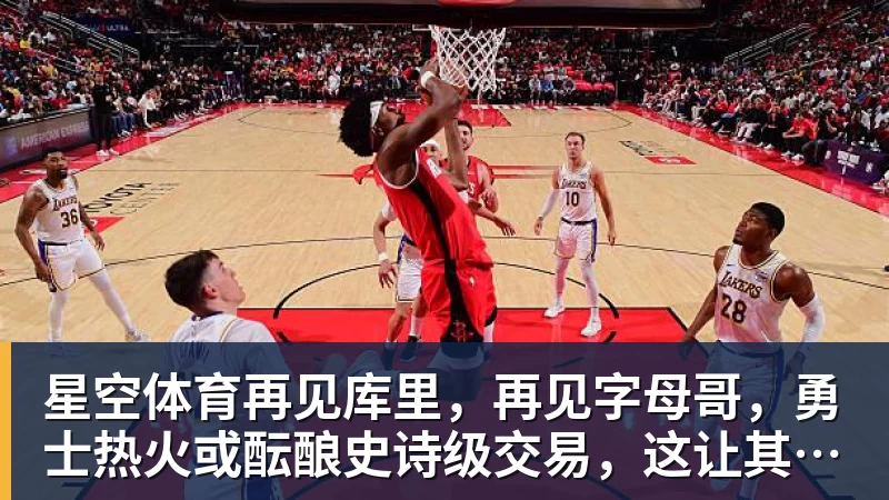 星空体育再见库里,再见字母哥,勇士热火或酝酿史诗级交易,这让其他队怎么打