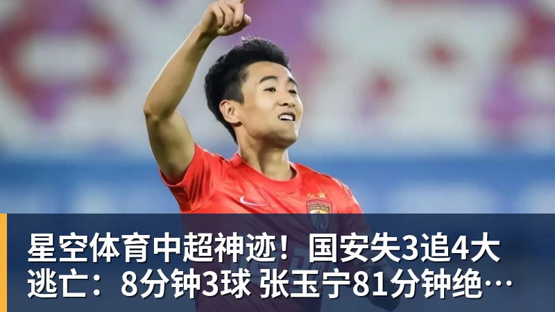 星空体育中超神迹!国安失3追4大逃亡:8分钟3球 张玉宁81分钟绝杀 对手绝望
