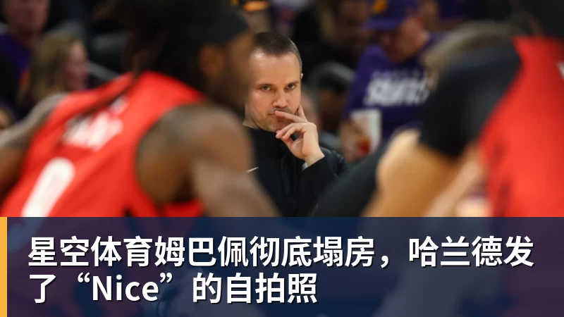 星空体育姆巴佩彻底塌房，哈兰德发了“Nice”的自拍照